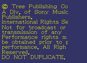 (t? Tree Publishing Co

A Div. of Sony Music
Pubhshers.

Internatonathghts Se
IVot for broadcast or
transnnsskmn of any ,
Perfomnance mghts m
be obtained prior to p
performance. All Righ

Reserved.
DO NOT DUPLICATE.