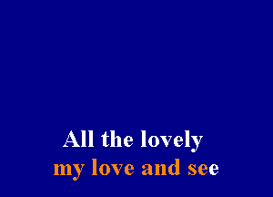 All the lovely
my love and see