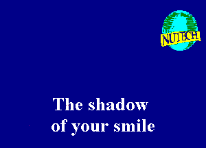 The shadow
of your smile