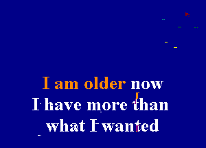 I am older 110W
1' have more ihan
m what I- wanted