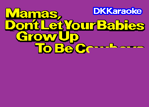 Mamas, DKKaraoke
Don't Let Voun'lBaIb'nes

Grow Up
To Be Cr' ' L  '-