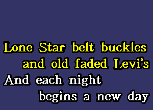 Lone Star belt buckles
and old faded Levi,s
And each night

begins a new dayl