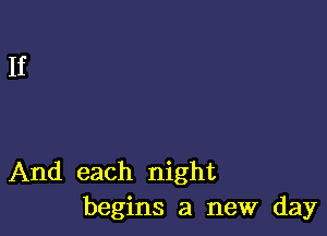 And each night
begins a new day