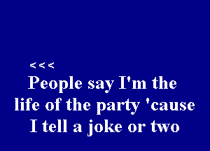 (((

People say I'm the
life of the party 'cause
I tell a joke or two