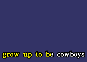 grow up to be cowboys