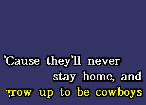 Cause thefll never
stay home, and

Grow up to be cowboys