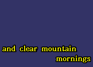 and clear mountain
mornings