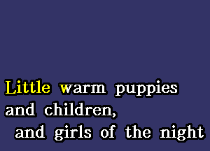 Little warm puppies
and children,
and girls of the night