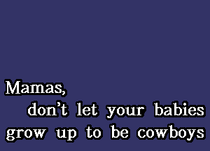 Mamas,
doan let your babies
grow up to be cowboys