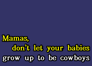 Mamas,
doan let your babies
grow up to be cowboys