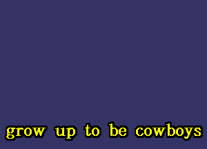 grow up to be cowboys