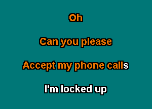 Oh
Can you please

Accept my phone calls

I'm locked up