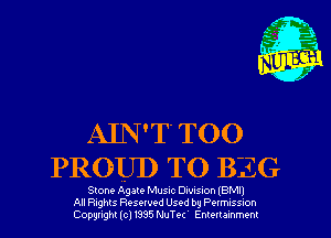 AIN'T TOO
PROUD TO BEG

Stone Ag ate Musuc Dwvsron IBMII
All nghts Resewed Used by PwmusSson
Copyright (cl 1335 NuTe( Enmrammenr