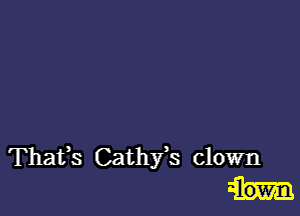 Thafs Cathfs clown
2lown