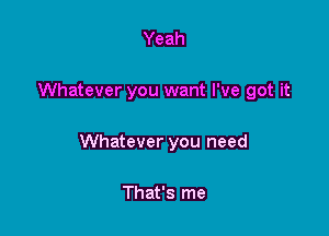 Yeah

Whatever you want I've got it

Whatever you need

That's me