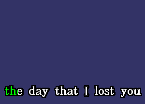 the day that I lost you