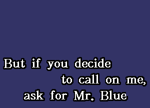 But if you decide
to call on me,

ask for Mr. Blue