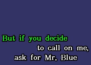 But if you decide
to call on me,

ask for Mr. Blue