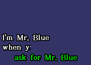 Fm Mr. Blue
When y'
ask for Mr. Blue