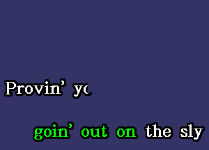 Provin, yt

goin, out on the sly