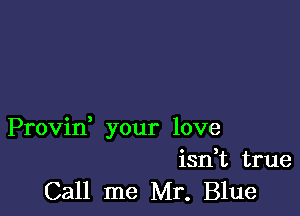 Provin, your love
isn,t true

Call me Mr. Blue