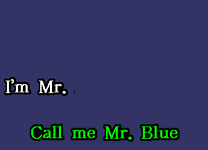 Fm Mr.

Call me Mr. Blue