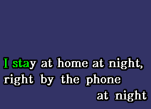 I stay at home at night,
right by the phone
at night