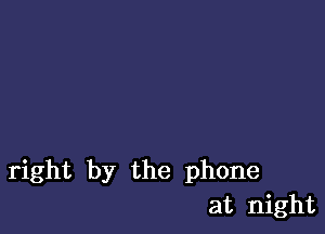 right by the phone
at night