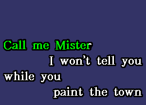 Call me Mister

I weft tell you
While you
paint the town