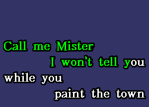 Call me Mister

I weft tell you
While you
paint the town