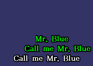 Mr. Blue
Call me Mr. Blue
Call me Mr. Blue