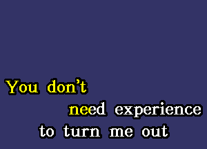 You donWL
need experience

to turn me out