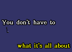 You dodt have to

What ifs all about