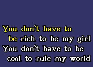 You don,t have to
be rich to be my girl

You don,t have to be
cool to rule my world