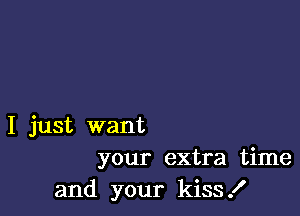 I just want
your extra time

and your kiss .I'