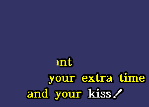 Int
your extra time
and your kiss!
