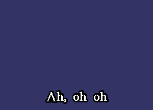 Ah, oh oh