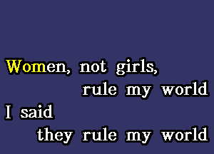 Women, not girls,

rule my world

I said
they rule my world