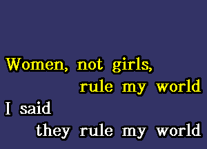 Women, not girls,

rule my world

I said
they rule my world