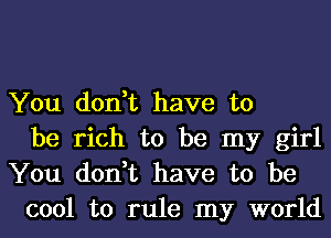 You don,t have to
be rich to be my girl

You don,t have to be
cool to rule my world