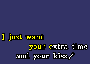 I just want
your extra time

and your kiss .I'
