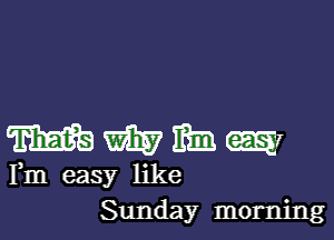 WWMwI

Fm easy like
Sunday morning