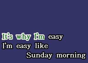 MB WEE? Elm easy
Fm easy like
Sunday morning