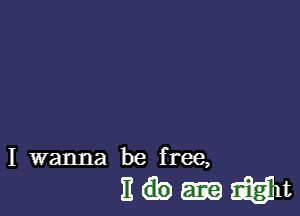 I wanna be free,

numgmt