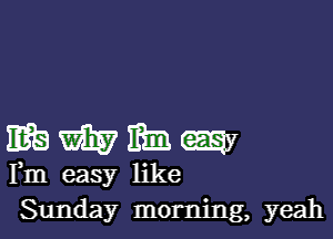 IBEWMW

Fm easy like
Sunday morning, yeah