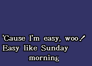 ,Cause Fm easy, woo!
Easy like Sunday
morning,