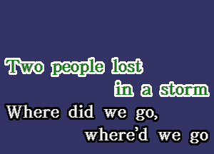 Ban (3
Where did we go,

wherdd we go