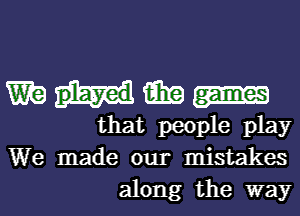 Wig 15in
that people play
We made our mistakes
along the way