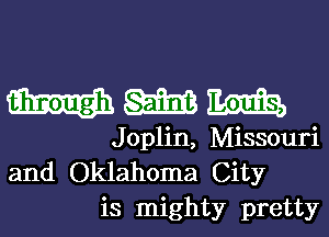 WWW

Joplin, Missouri
and Oklahoma City
is mighty pretty