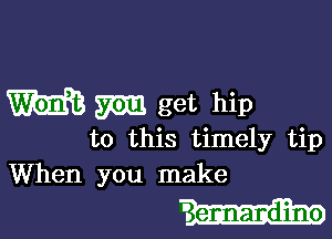 W m get hip

to this timely tip
When you make

'3 ennandjno